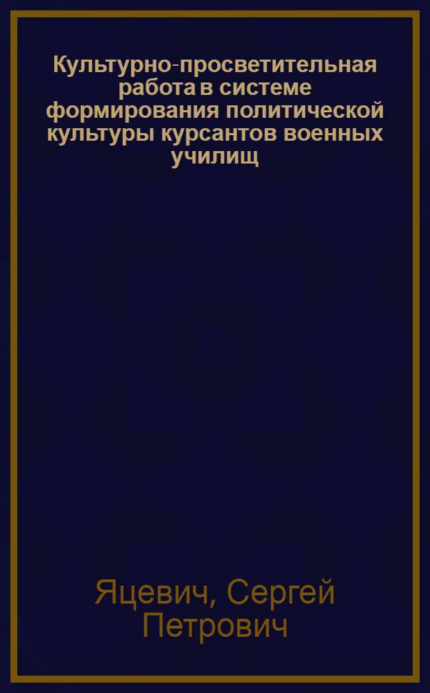Культурно-просветительная работа в системе формирования политической культуры курсантов военных училищ : Автореф. дис. на соиск. учен. степ. канд. пед. наук : (13.00.05)