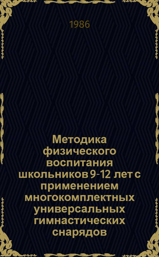 Методика физического воспитания школьников 9-12 лет с применением многокомплектных универсальных гимнастических снарядов : Автореф. дис. на соиск. учен. степ. канд. пед. наук : (13.00.04)