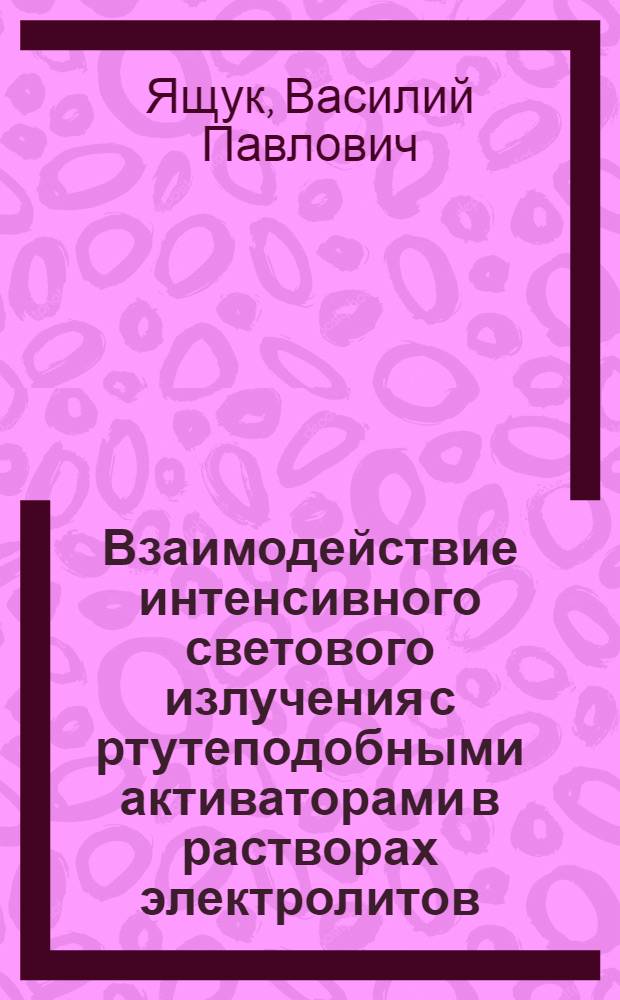 Взаимодействие интенсивного светового излучения с ртутеподобными активаторами в растворах электролитов : Автореф. дис. на соиск. учен. степ. канд. физ.-мат. наук : (01.04.05)