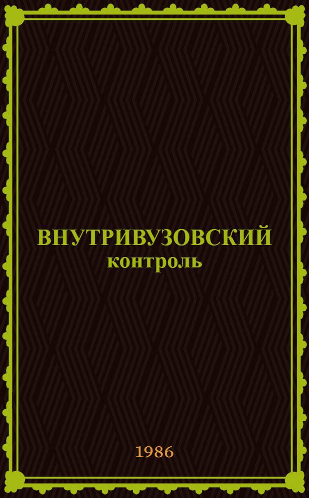 ВНУТРИВУЗОВСКИЙ контроль : (Инструкт.-метод. указания по орг. внутривуз. контроля качества подгот. молодых специалистов)