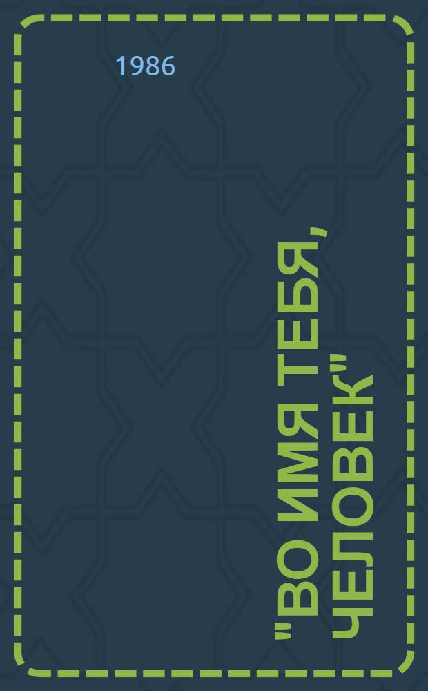 "ВО ИМЯ тебя, человек" : (Метод. рекомендации по претворению в жизнь решений XXVII съезда партии эффектив. формами клуб. работы