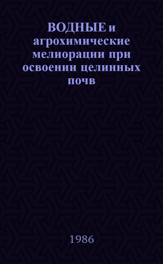 ВОДНЫЕ и агрохимические мелиорации при освоении целинных почв : Сб. ст.