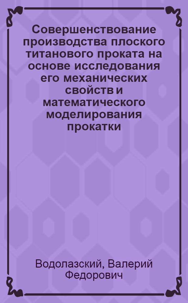 Совершенствование производства плоского титанового проката на основе исследования его механических свойств и математического моделирования прокатки : Автореф. дис. на соиск. учен. степ. к. т. н