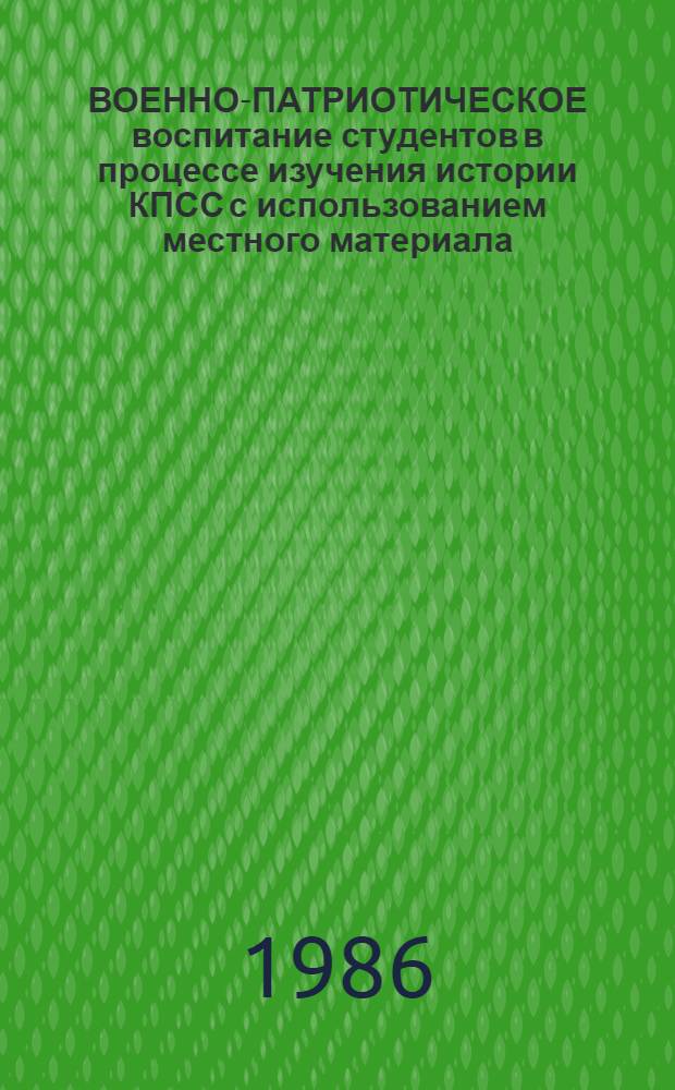 ВОЕННО-ПАТРИОТИЧЕСКОЕ воспитание студентов в процессе изучения истории КПСС с использованием местного материала : Метод. рекомендации