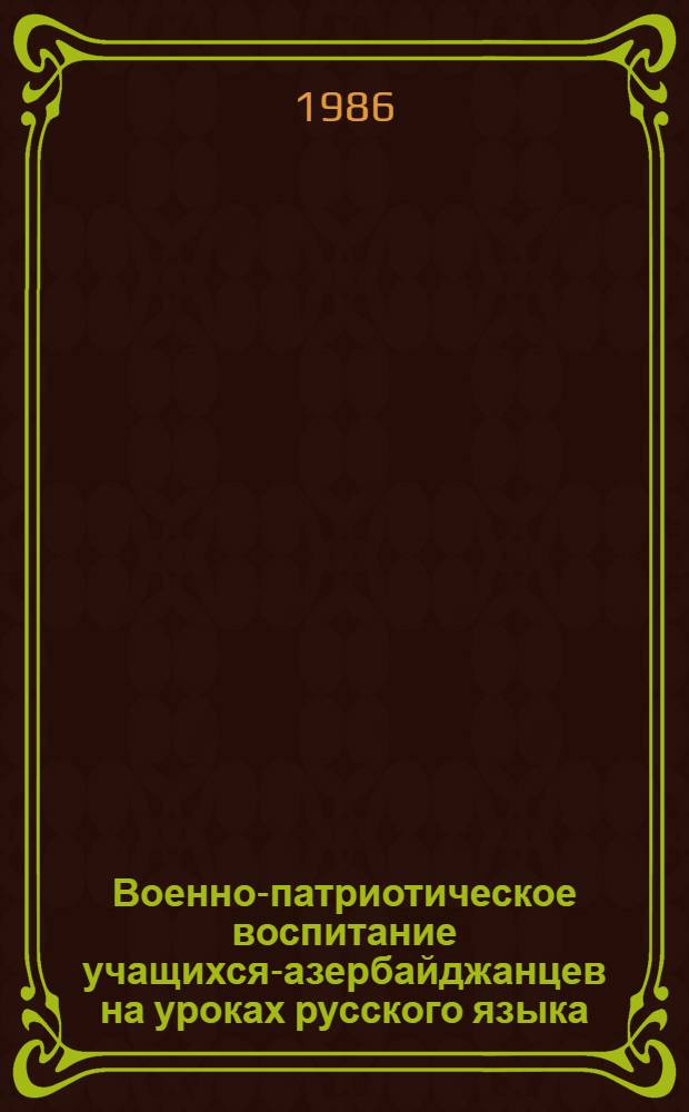 Военно-патриотическое воспитание учащихся-азербайджанцев на уроках русского языка : (Метод. рекомендации)