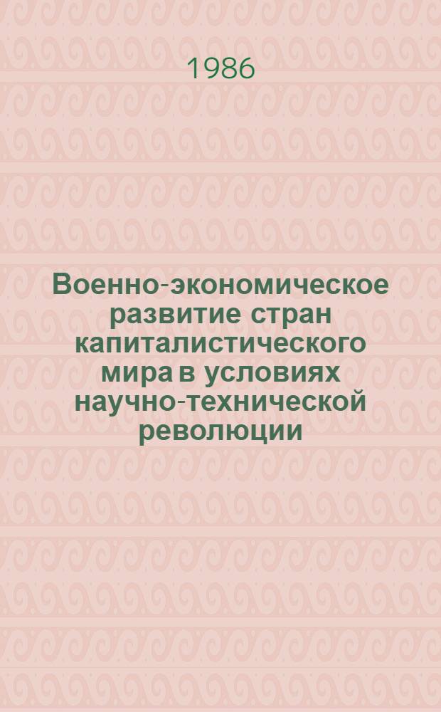 Военно-экономическое развитие стран капиталистического мира в условиях научно-технической революции: состояние, тенденции, перспективы : Тез. I Межинститут. науч.-практ. конф., 17-18 июня 1986 г