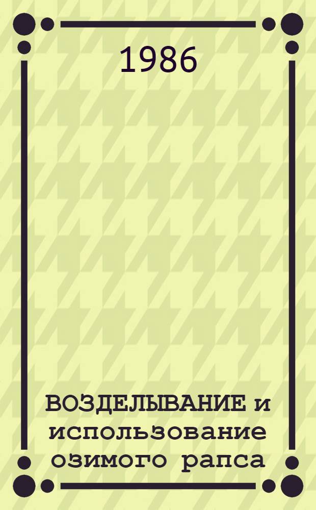 ВОЗДЕЛЫВАНИЕ и использование озимого рапса : Из опыта работы передовых хоз-в обл. : (Сборник)