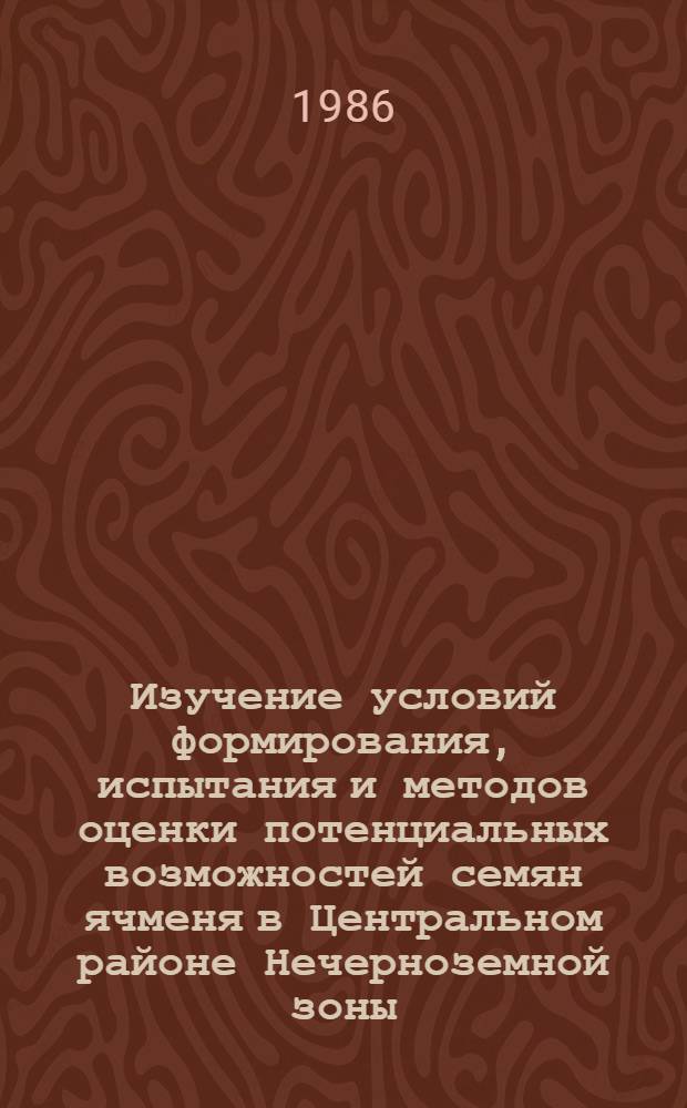 Изучение условий формирования, испытания и методов оценки потенциальных возможностей семян ячменя в Центральном районе Нечерноземной зоны : Автореф. дис. на соиск. учен. степ. канд. с.-х. наук : (06.01.05)