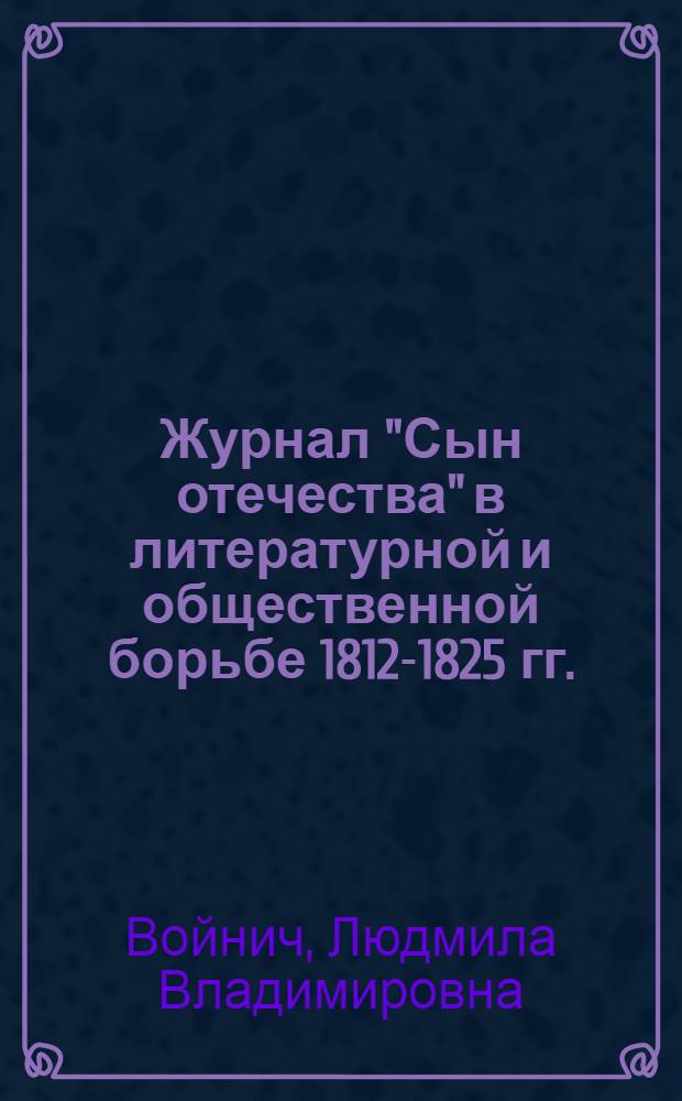 Журнал "Сын отечества" в литературной и общественной борьбе 1812-1825 гг. : Автореф. дис. на соиск. учен. степ. канд. филол. наук : (10.01.10)