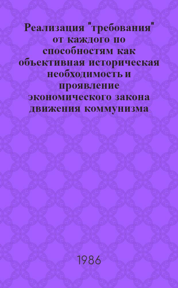 Реализация "требования" от каждого по способностям как объективная историческая необходимость и проявление экономического закона движения коммунизма : Автореф. дис. на соиск. учен. степ. д-ра экон. наук : (08.00.01)