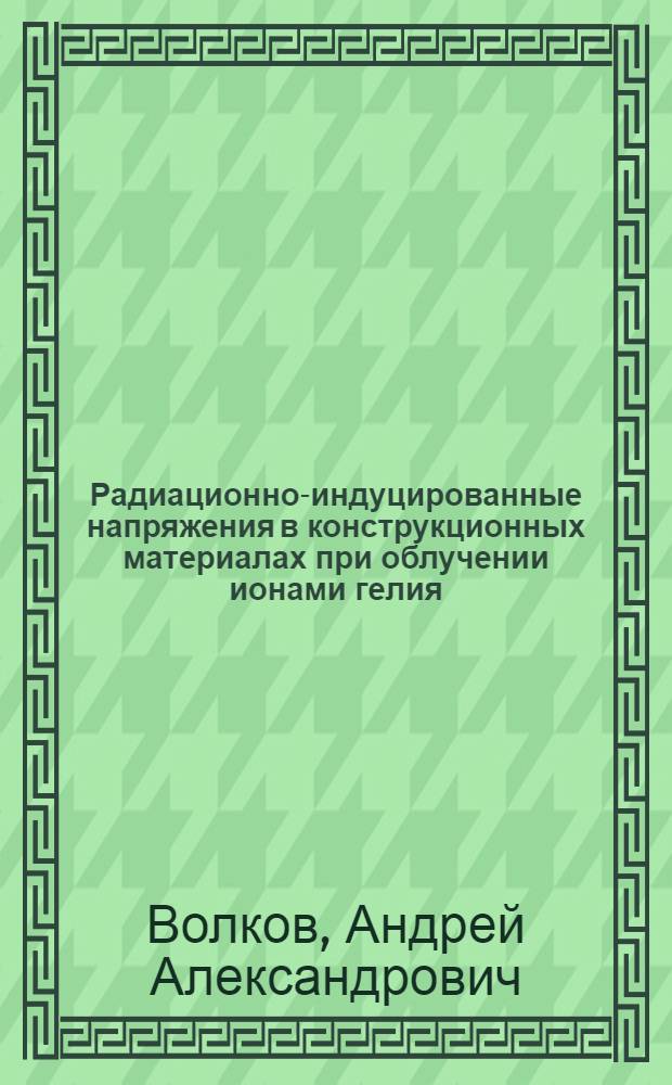 Радиационно-индуцированные напряжения в конструкционных материалах при облучении ионами гелия : Автореф. дис. на соиск. учен. степ. к. ф.-м. н