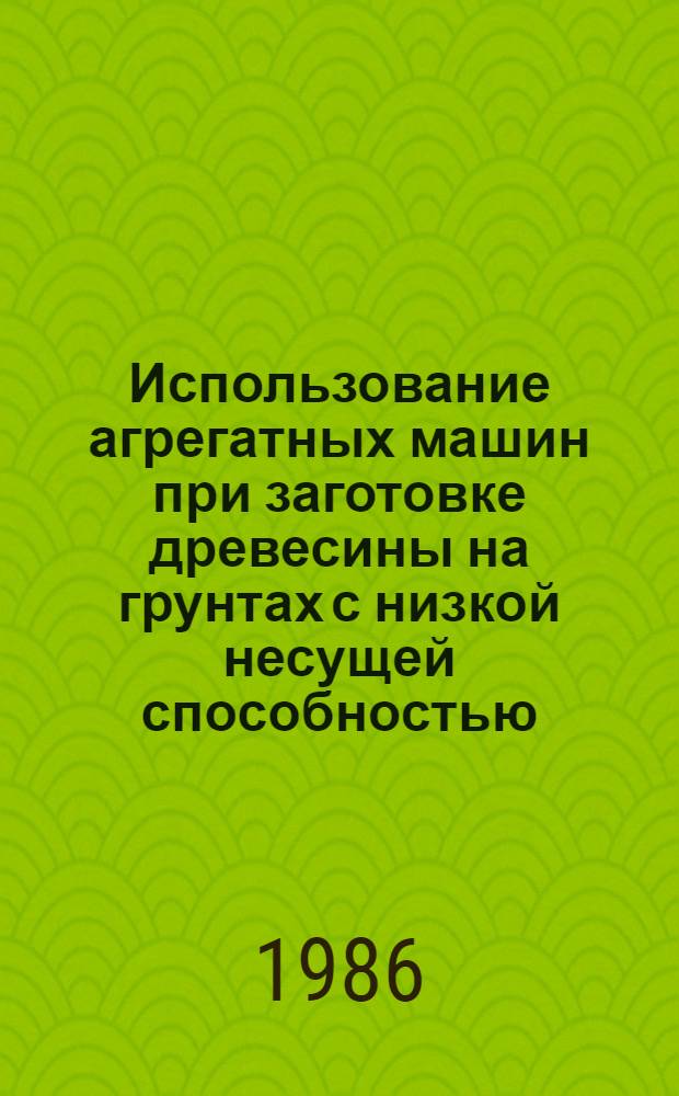 Использование агрегатных машин при заготовке древесины на грунтах с низкой несущей способностью