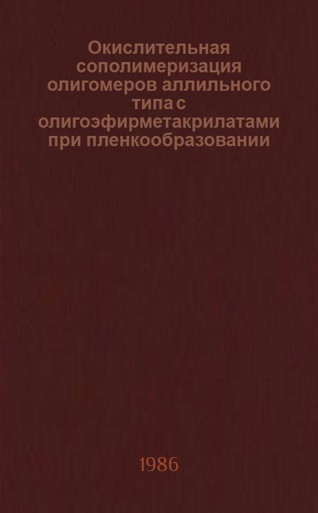 Окислительная сополимеризация олигомеров аллильного типа с олигоэфирметакрилатами при пленкообразовании : Автореф. дис. на соиск. учен. степ. канд. хим. наук : (05.17.09)