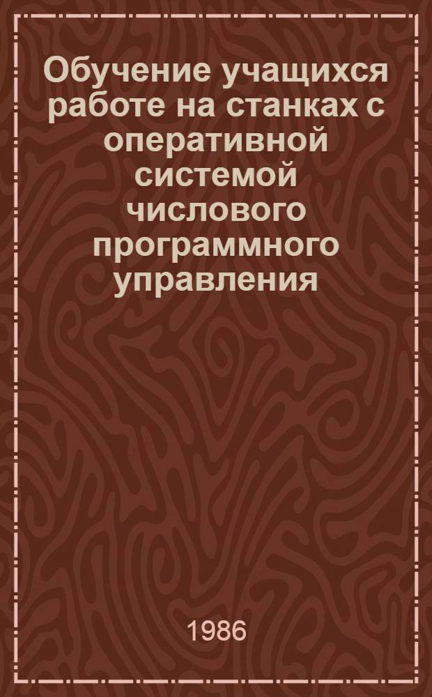 Обучение учащихся работе на станках с оперативной системой числового программного управления : (Метод. пособие для мастера произв. обучения)