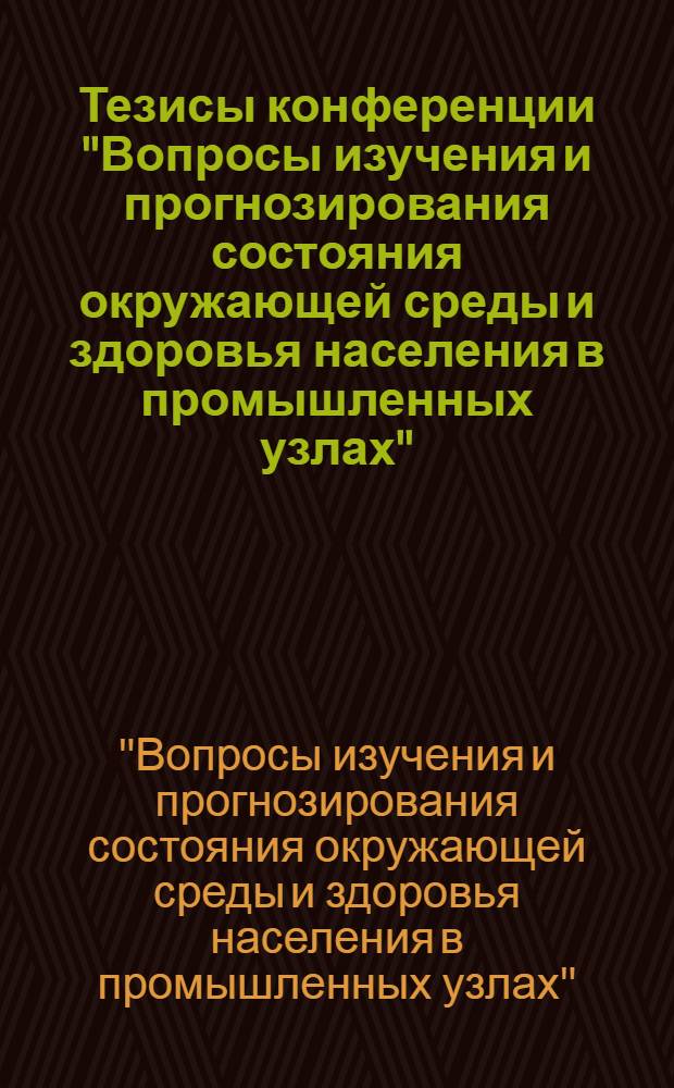 Тезисы конференции "Вопросы изучения и прогнозирования состояния окружающей среды и здоровья населения в промышленных узлах", 15-16 октября