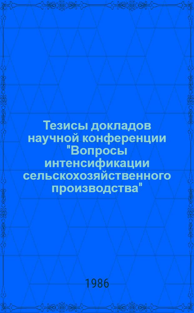 Тезисы докладов научной конференции "Вопросы интенсификации сельскохозяйственного производства" (16-17 октября 1986 г.)