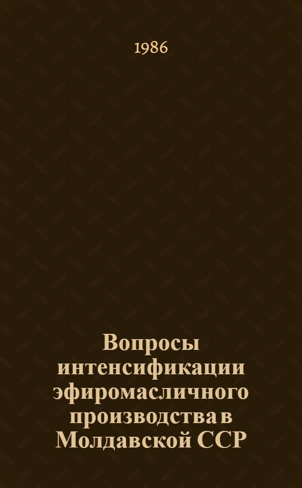 Вопросы интенсификации эфиромасличного производства в Молдавской ССР : (Сб. науч. тр.)