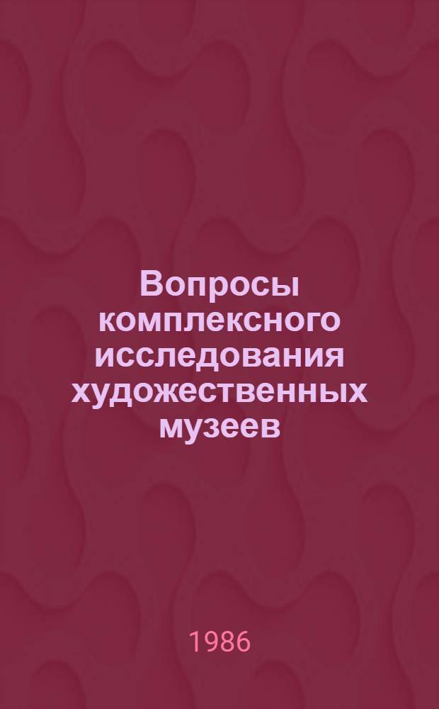 Вопросы комплексного исследования художественных музеев : Сб. науч. тр