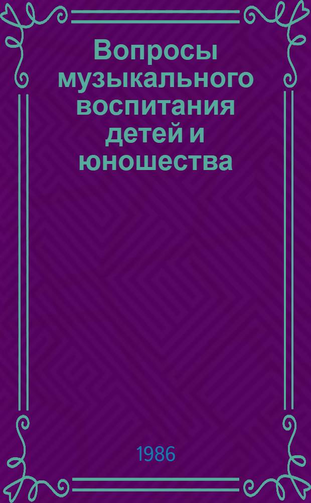 Вопросы музыкального воспитания детей и юношества : Материалы обл. науч.-практ. конф. "О дальнейшем совершенствовании муз.-эстет. воспитания подрастающего поколения в свете "Основных направлений реформы общеобразоват. и проф. шк." 22-23 марта 1985 г