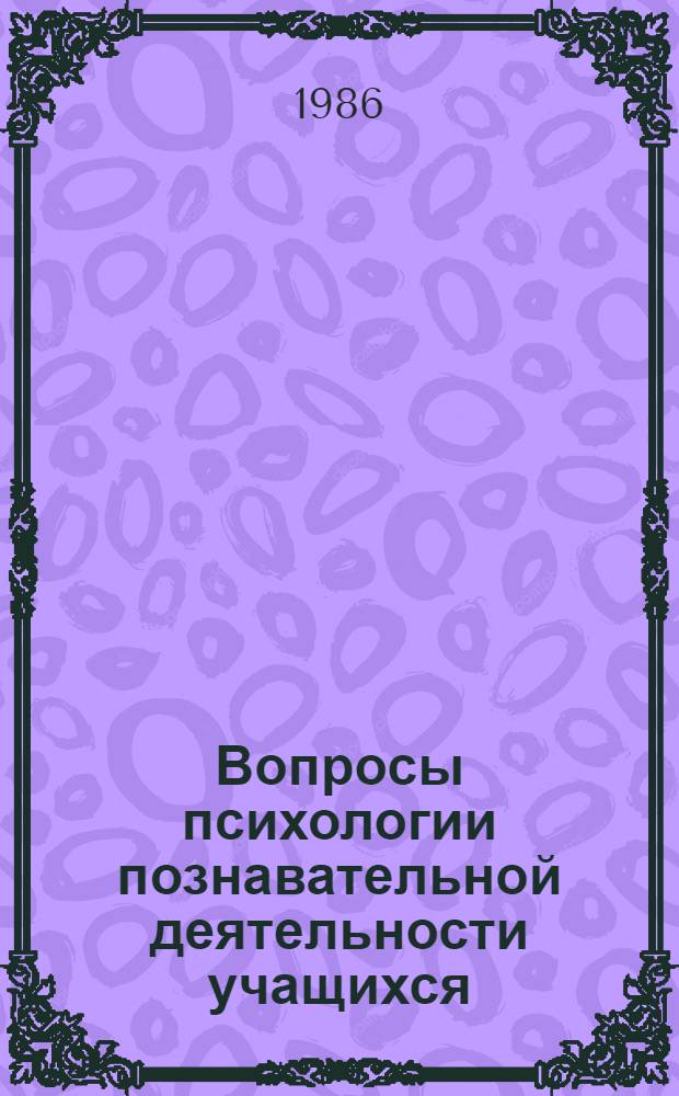 Вопросы психологии познавательной деятельности учащихся : Межвуз. сб. науч. тр