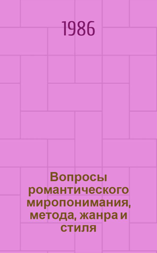 Вопросы романтического миропонимания, метода, жанра и стиля : Межвуз. сб. науч. тр