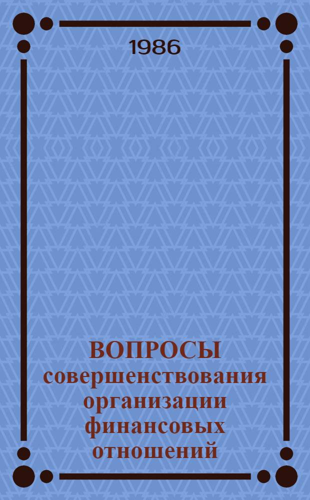 ВОПРОСЫ совершенствования организации финансовых отношений : Сб. ст. : Учеб. пособие