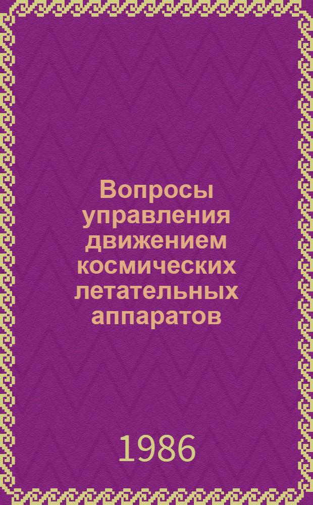 Вопросы управления движением космических летательных аппаратов : Сб. ст