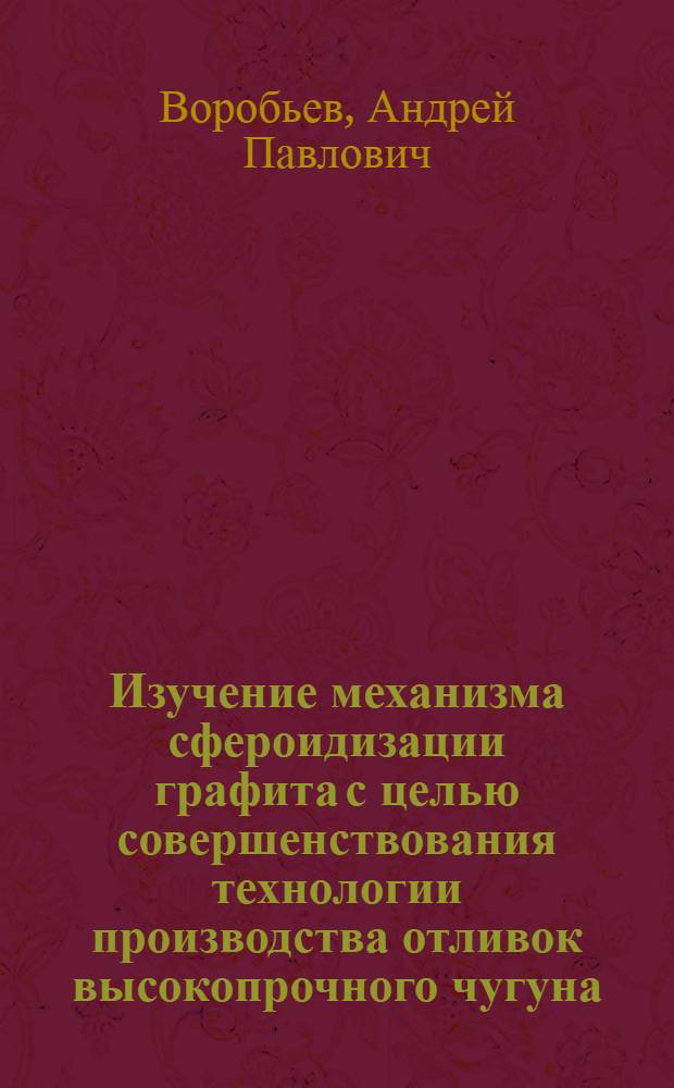 Изучение механизма сфероидизации графита с целью совершенствования технологии производства отливок высокопрочного чугуна : Автореф. дис. на соиск. учен. степ. канд. техн. наук : (05.16.04)