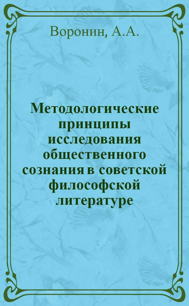 Методологические принципы исследования общественного сознания в советской философской литературе : (Обзор публ. за 1975-1984 гг.) : Препр. докл. к семинару по методологии исслед. обществ. сознания сов. о-ва