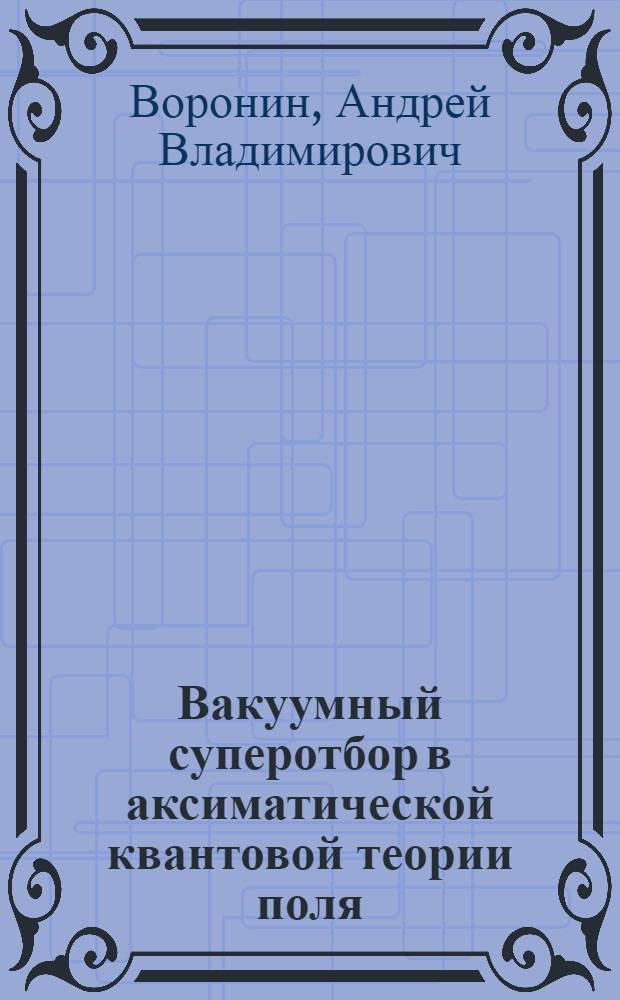 Вакуумный суперотбор в аксиматической квантовой теории поля : Автореф. дис. на соиск. учен. степ. канд. физ.-мат. наук : (01.04.02)