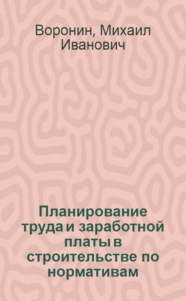 Планирование труда и заработной платы в строительстве по нормативам : Учеб. пособие для слушателей фак. организаторов пром. пр-ва и стр-ва и спец. фак. переподгот. кадров