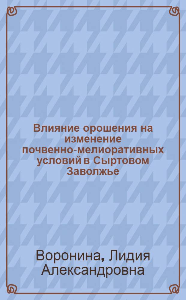 Влияние орошения на изменение почвенно-мелиоративных условий в Сыртовом Заволжье : Автореф. дис. на соиск. учен. степ. канд. техн. наук : (06.01.02)