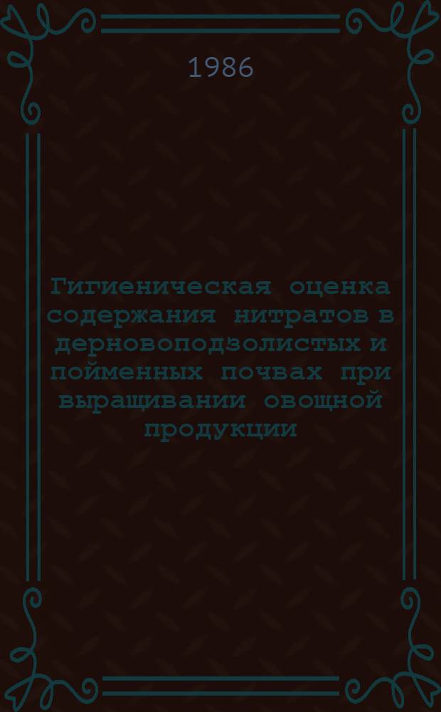 Гигиеническая оценка содержания нитратов в дерновоподзолистых и пойменных почвах при выращивании овощной продукции : Автореф. дис. на соиск. учен. степ. канд. биол. наук : (14.00.07)