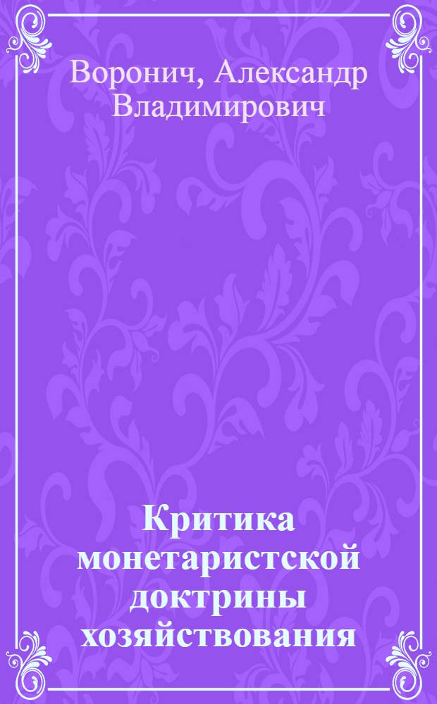 Критика монетаристской доктрины хозяйствования : Автореф. дис. на соиск. учен. степ. канд. экон. наук : (08.00.01)