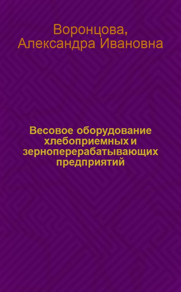 Весовое оборудование хлебоприемных и зерноперерабатывающих предприятий : Для сред. ПТУ и пр-ва