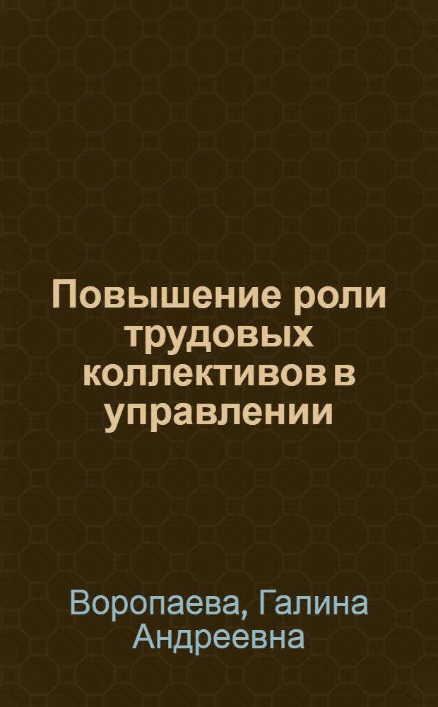 Повышение роли трудовых коллективов в управлении : (Материал в помощь лекторам, преподавателям и слушателям нар. ун-тов техн.-экон. знаний)