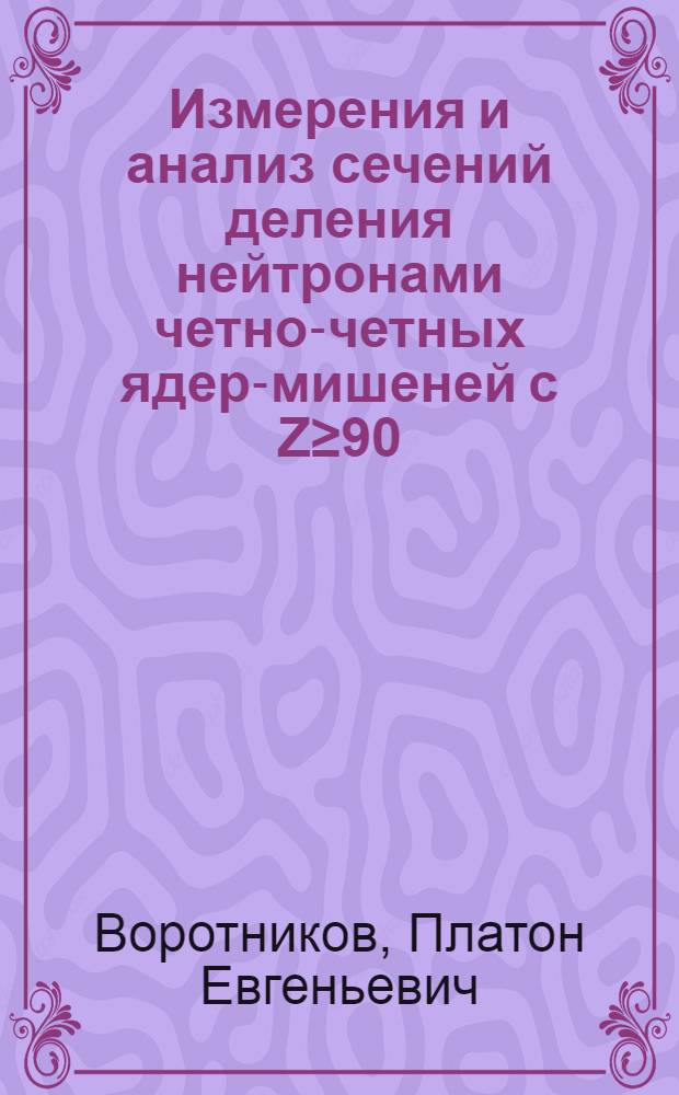 Измерения и анализ сечений деления нейтронами четно-четных ядер-мишеней с Z≥90 : Автореф. дис. на соиск. учен. степ. канд. физ.-мат. наук : (01.04.16)