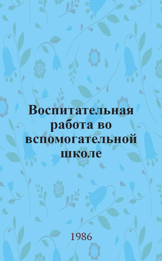 Воспитательная работа во вспомогательной школе : Метод. пособие для секций дефектологии и первич. орг. Пед. о-ва РСФСР во вспом. шк