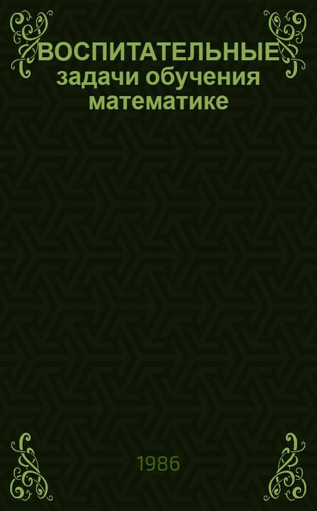 ВОСПИТАТЕЛЬНЫЕ задачи обучения математике : (Метод. рекомендации по формированию элементов политехн. культуры учащихся VI кл.)