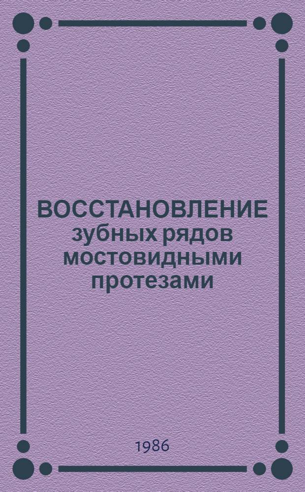 ВОССТАНОВЛЕНИЕ зубных рядов мостовидными протезами : (Метод. рекомендации для врачей-курсантов)