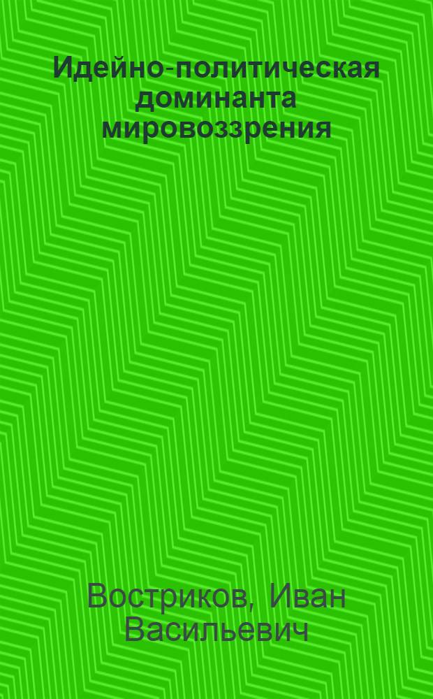 Идейно-политическая доминанта мировоззрения : Автореф. дис. на соиск. учен. степ. канд. филос. наук : (09.00.01)