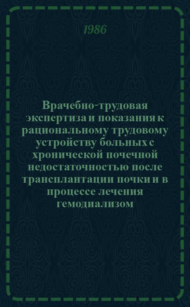 Врачебно-трудовая экспертиза и показания к рациональному трудовому устройству больных с хронической почечной недостаточностью после трансплантации почки и в процессе лечения гемодиализом : Метод. рекомендации для врачей ВТЭК