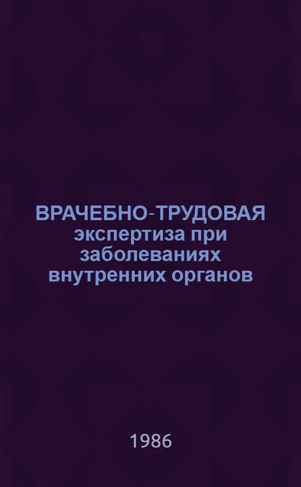 ВРАЧЕБНО-ТРУДОВАЯ экспертиза при заболеваниях внутренних органов : Метод. рекомендации для студентов 4,5,6 курсов