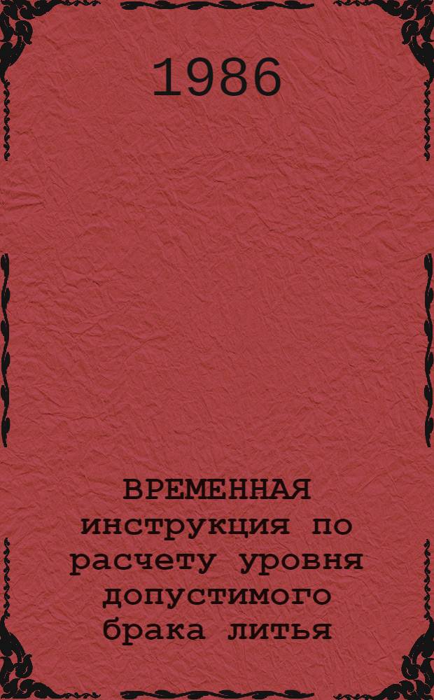 ВРЕМЕННАЯ инструкция по расчету уровня допустимого брака литья : Утв. М-вом тяжелого и трансп. машиностроения 11.01.86