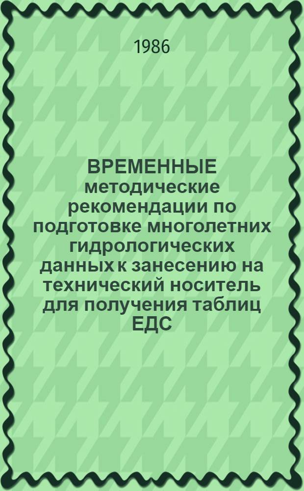ВРЕМЕННЫЕ методические рекомендации по подготовке многолетних гидрологических данных к занесению на технический носитель для получения таблиц ЕДС