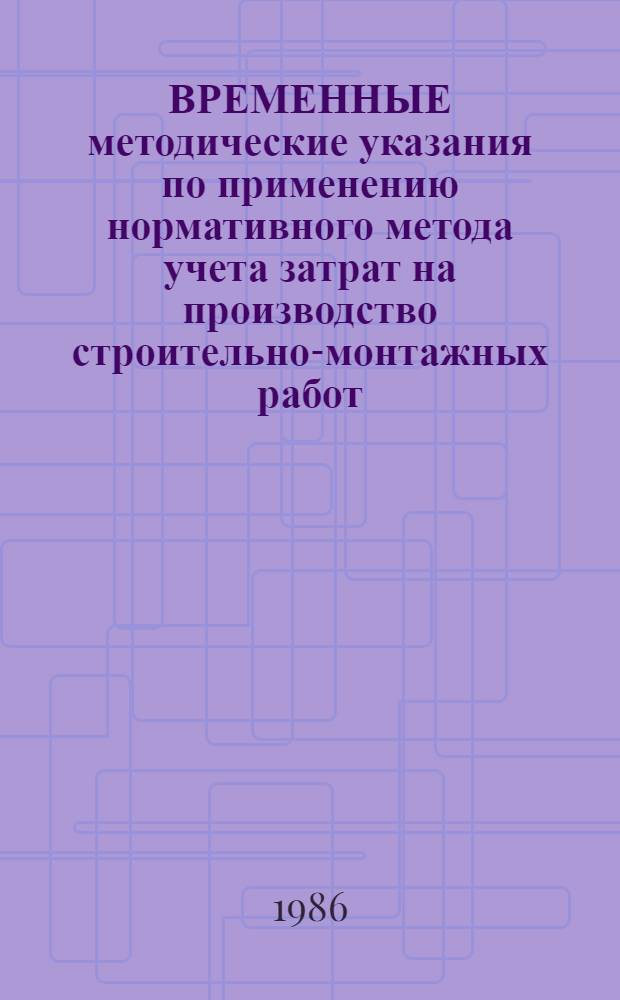 ВРЕМЕННЫЕ методические указания по применению нормативного метода учета затрат на производство строительно-монтажных работ