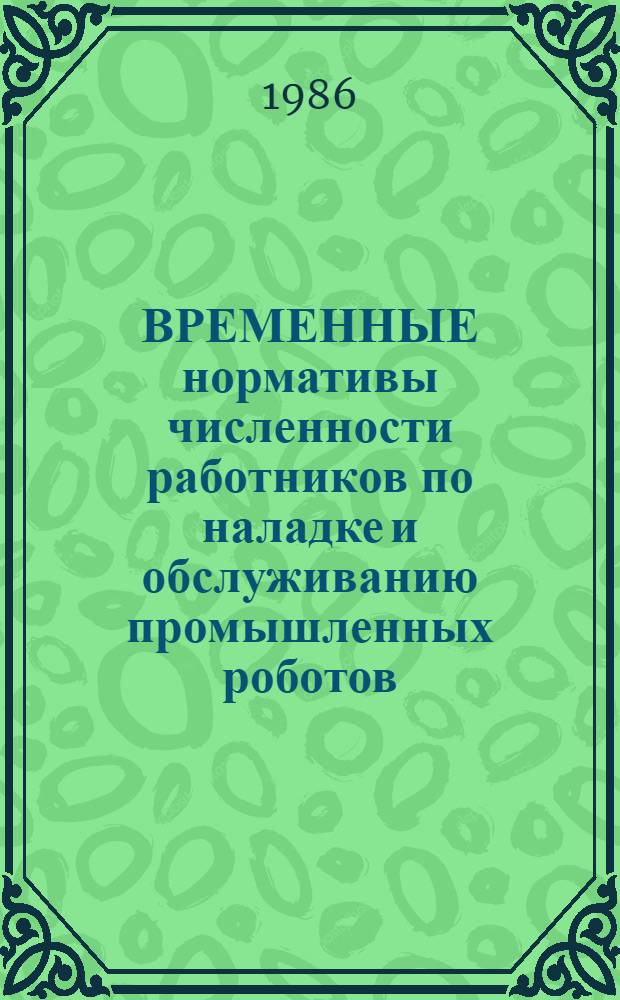 ВРЕМЕННЫЕ нормативы численности работников по наладке и обслуживанию промышленных роботов, манипуляторов и РТК : Утв. М-вом приборостроения, средств автоматизации и систем упр. СССР 12.11.85