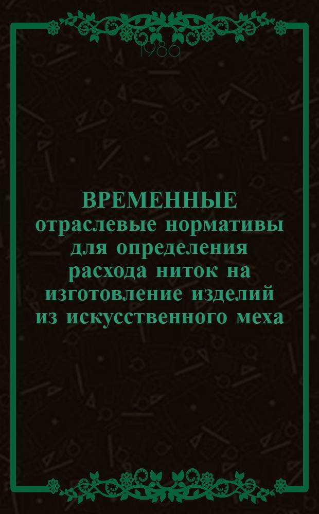 ВРЕМЕННЫЕ отраслевые нормативы для определения расхода ниток на изготовление изделий из искусственного меха, натуральной и искусственной кожи и дублированных материалов : Утв. М-вом лег. пром-сти СССР 21.05.86 : Срок введ. с 01.01.87