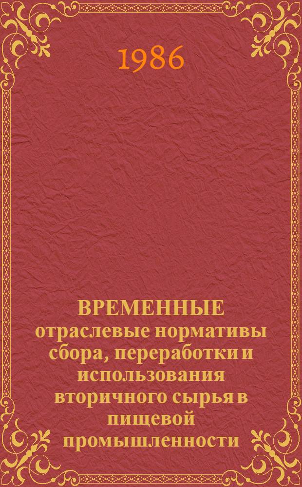 ВРЕМЕННЫЕ отраслевые нормативы сбора, переработки и использования вторичного сырья в пищевой промышленности : Сборник