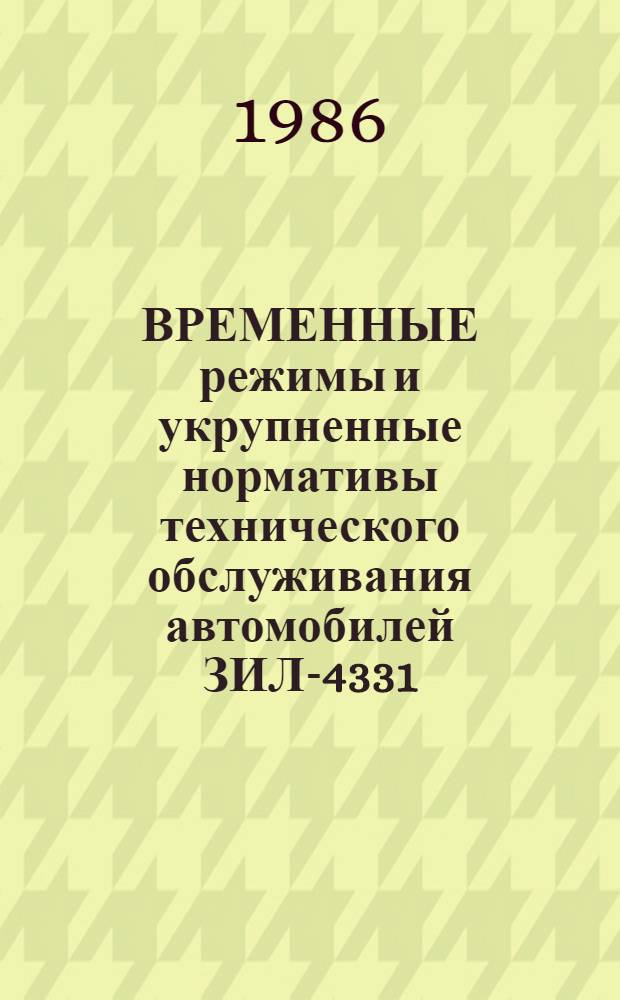 ВРЕМЕННЫЕ режимы и укрупненные нормативы технического обслуживания автомобилей ЗИЛ-4331 : Утв. М-вом автомоб. трансп. РСФСР 25.04.86